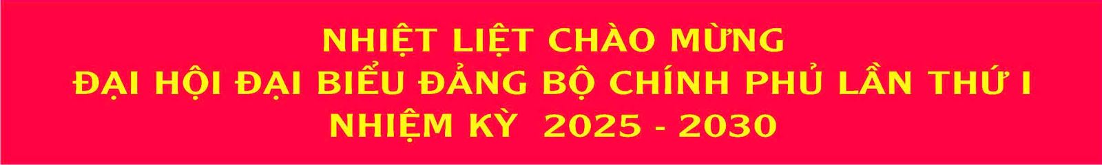 Nhiệt liệt chào mừng Đại hội đại biểu Đảng bộ Chính phủ lần thứ I nhiệm kỳ 2025-2030